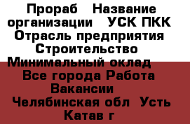 Прораб › Название организации ­ УСК ПКК › Отрасль предприятия ­ Строительство › Минимальный оклад ­ 1 - Все города Работа » Вакансии   . Челябинская обл.,Усть-Катав г.